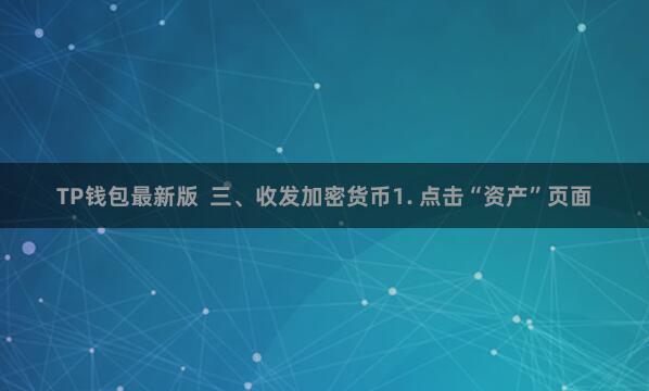 TP钱包最新版 三、收发加密货币1. 点击“资产”页面