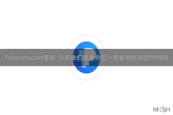 TokenPocket登录 今天我们就来介绍一款备受好评的TP钱包