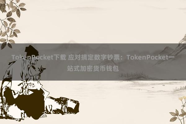 TokenPocket下载 应对搞定数字钞票：TokenPocket一站式加密货币钱包