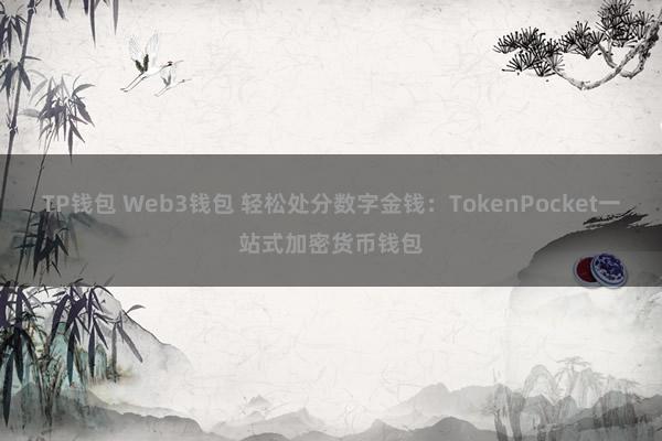 TP钱包 Web3钱包 轻松处分数字金钱：TokenPocket一站式加密货币钱包