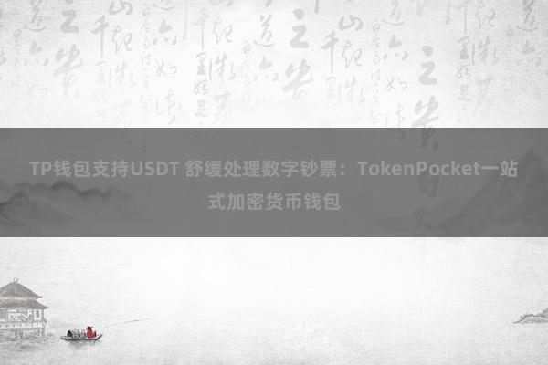 TP钱包支持USDT 舒缓处理数字钞票：TokenPocket一站式加密货币钱包