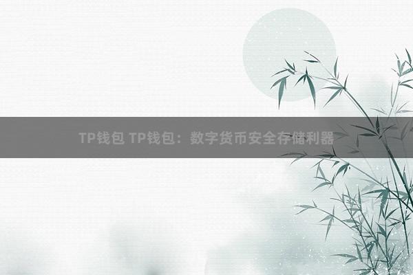 TP钱包 TP钱包：数字货币安全存储利器