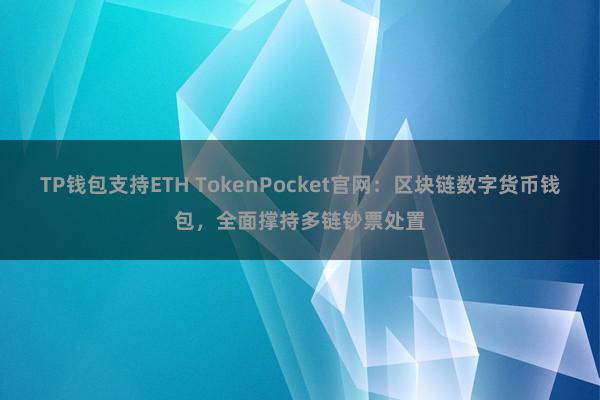 TP钱包支持ETH TokenPocket官网：区块链数字货币钱包，全面撑持多链钞票处置