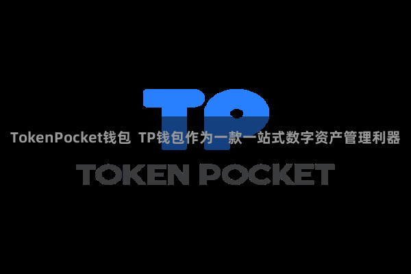 TokenPocket钱包  TP钱包作为一款一站式数字资产管理利器